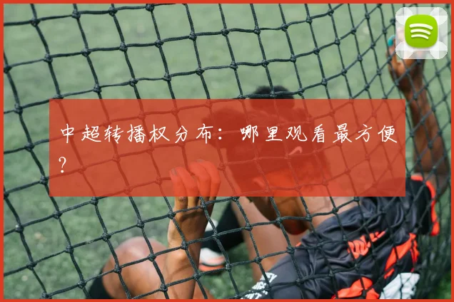 中超转播权分布:哪里观看最方便?