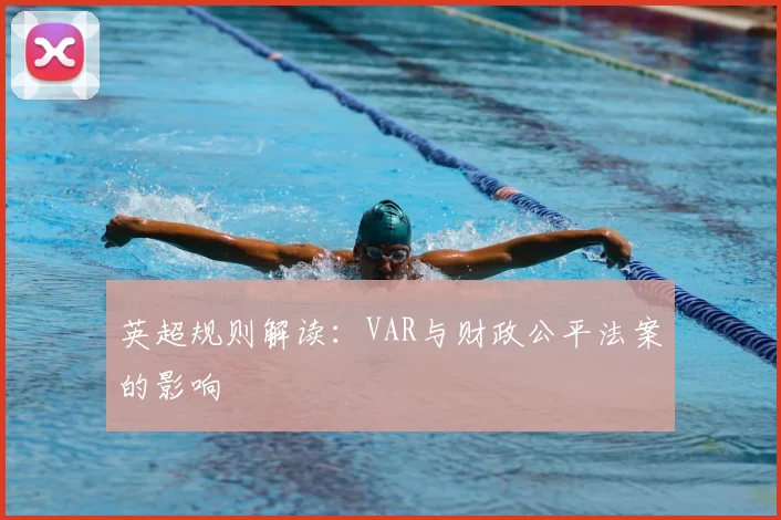 英超规则解读:VAR与财政公平法案的影响