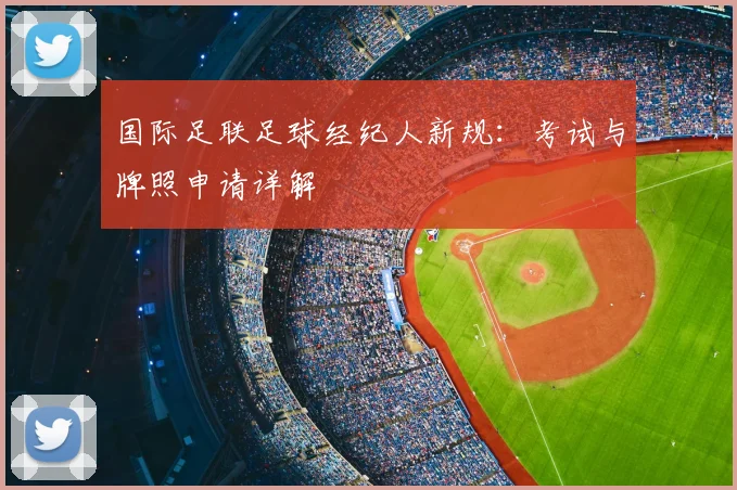 国际足联足球经纪人新规:考试与牌照申请详解