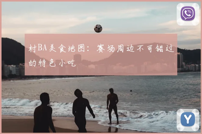村BA美食地图：赛场周边不可错过的特色小吃
