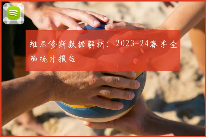 维尼修斯数据解析：2023-24赛季全面统计报告