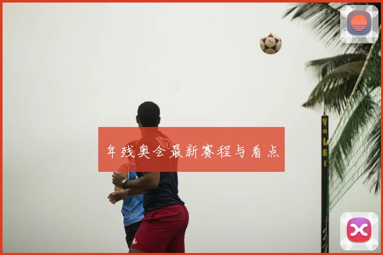 年残奥会最新赛程与看点