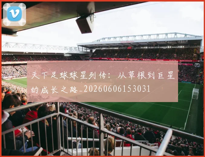 天下足球球星列传:从草根到巨星的成长之路_20260606153031