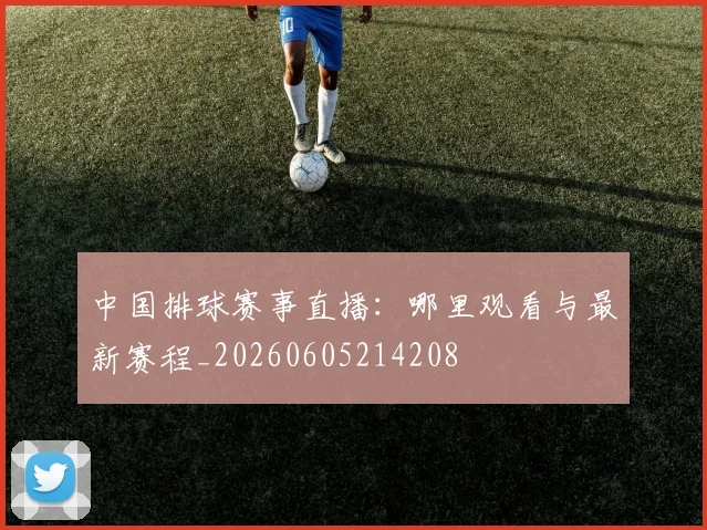 中国排球赛事直播：哪里观看与最新赛程_20260605214208