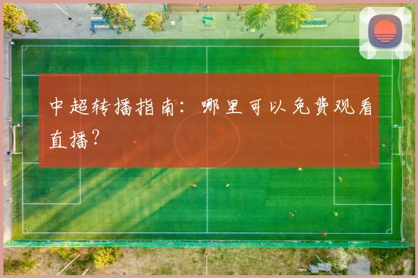 中超转播指南：哪里可以免费观看直播？