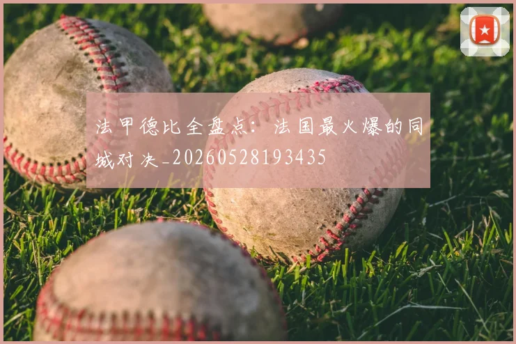 法甲德比全盘点:法国最火爆的同城对决_20260528193435
