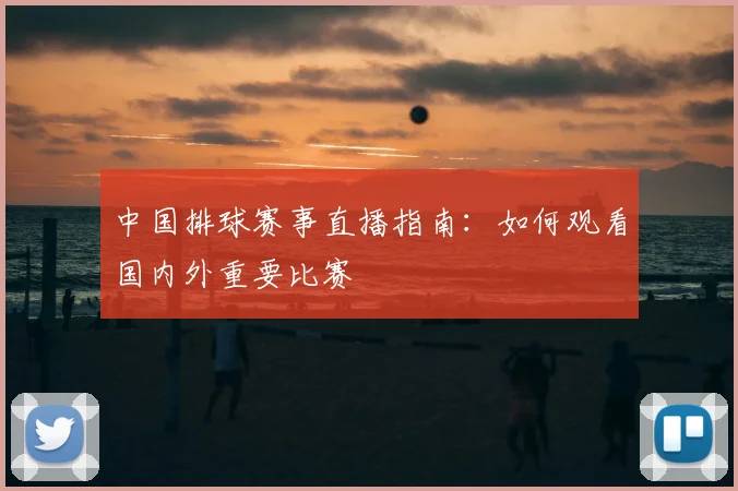 中国排球赛事直播指南：如何观看国内外重要比赛