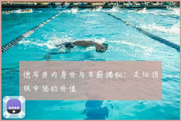 德布劳内身价与年薪揭秘:足坛顶级中场的价值