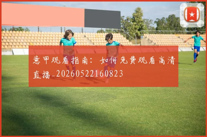 意甲观看指南:如何免费观看高清直播_20260522160823