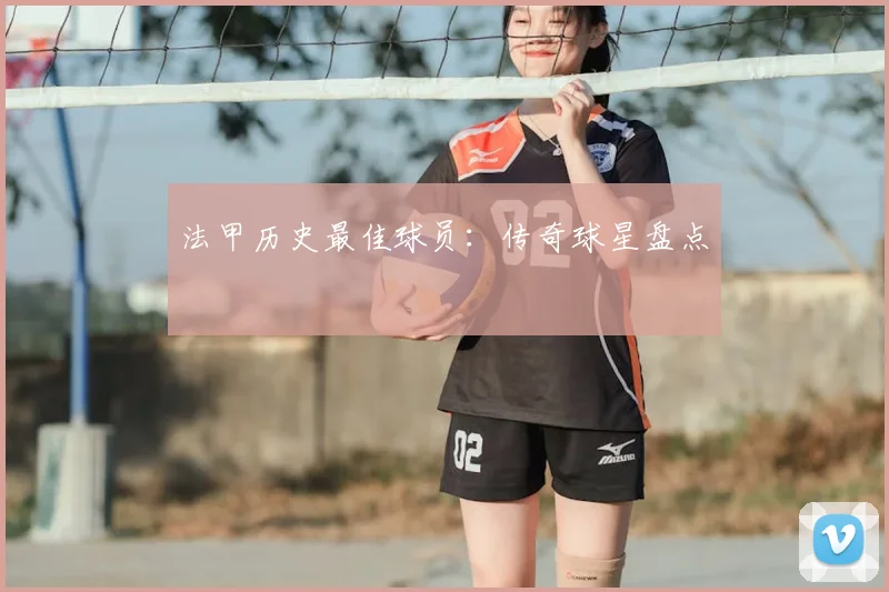 法甲历史最佳球员：传奇球星盘点