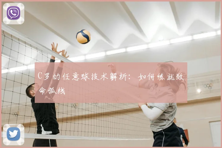 C罗的任意球技术解析：如何练就致命弧线