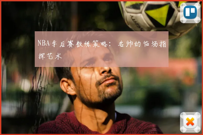 NBA季后赛教练策略:名帅的临场指挥艺术