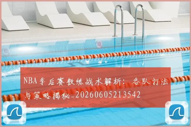 NBA季后赛教练战术解析：各队打法与策略揭秘_20260605213542