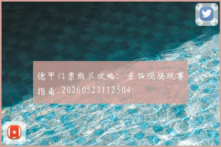 德甲门票购买攻略：亲临现场观赛指南_20260527112504