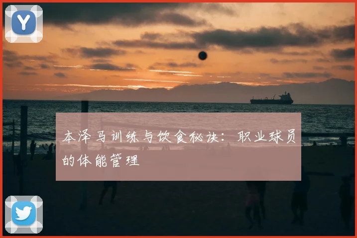 本泽马训练与饮食秘诀:职业球员的体能管理