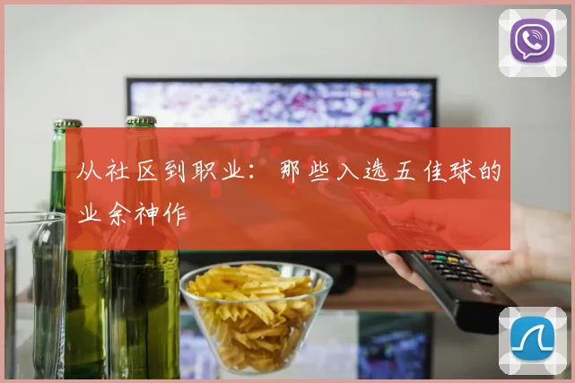 从社区到职业:那些入选五佳球的业余神作