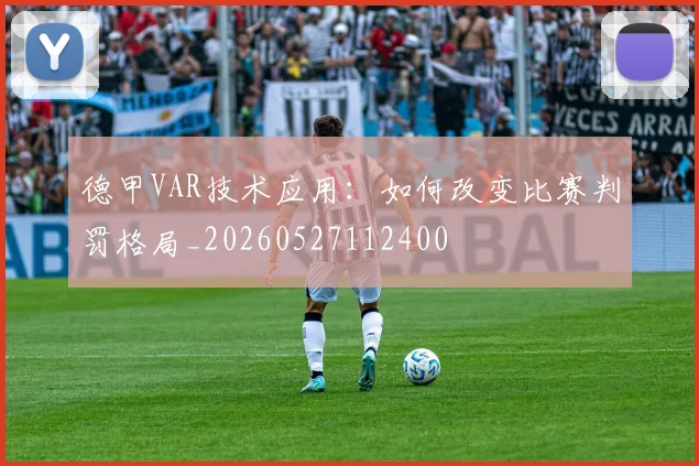 德甲VAR技术应用:如何改变比赛判罚格局_20260527112400