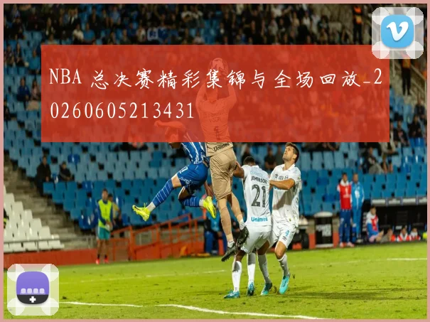 NBA 总决赛精彩集锦与全场回放_20260605213431