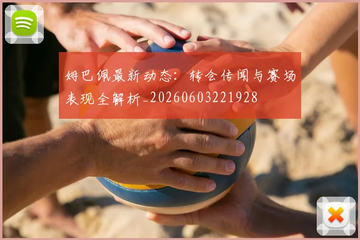 姆巴佩最新动态:转会传闻与赛场表现全解析_20260603221928