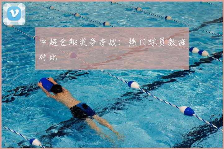 中超金靴奖争夺战:热门球员数据对比