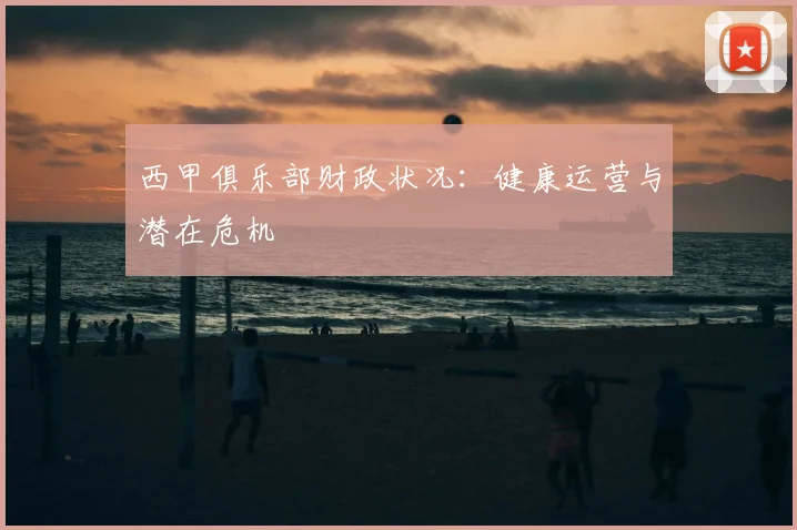 西甲俱乐部财政状况:健康运营与潜在危机