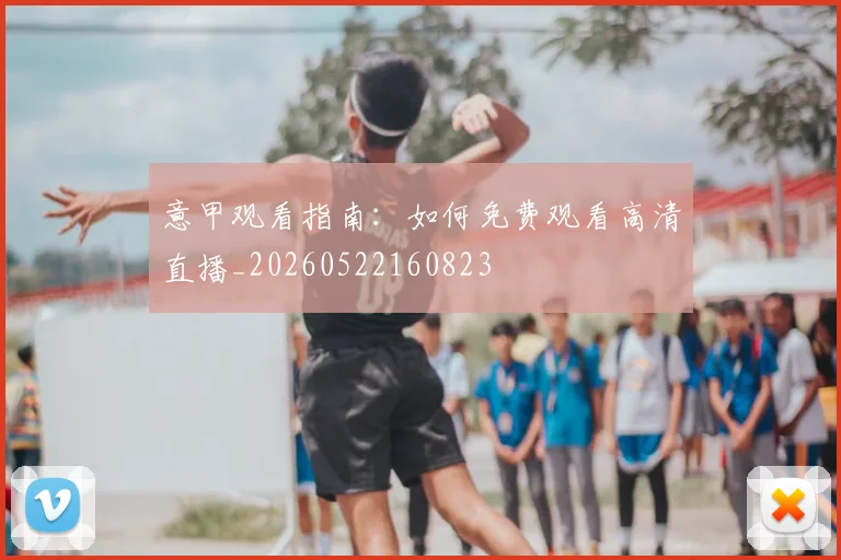 意甲观看指南:如何免费观看高清直播_20260522160823
