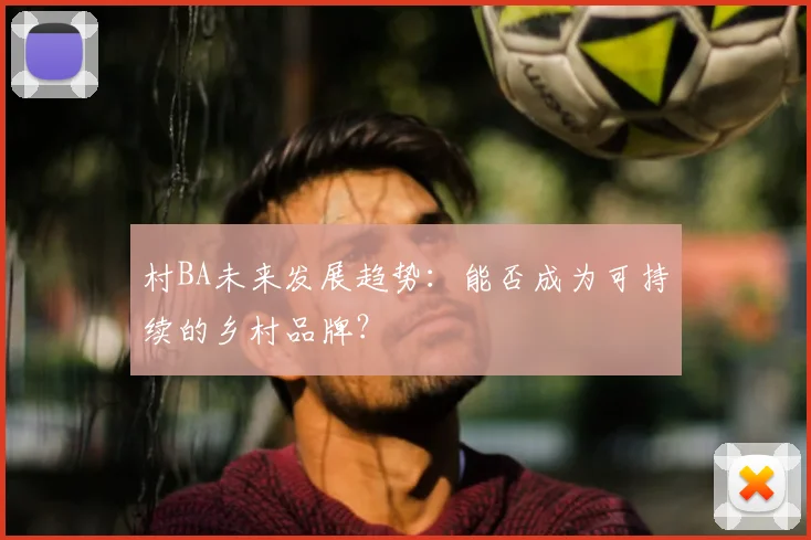 村BA未来发展趋势：能否成为可持续的乡村品牌？