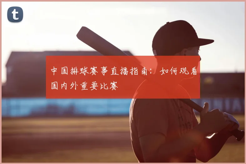 中国排球赛事直播指南：如何观看国内外重要比赛