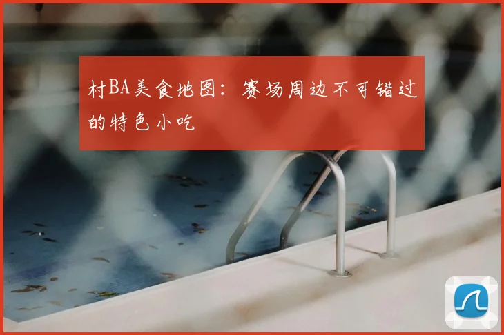 村BA美食地图：赛场周边不可错过的特色小吃