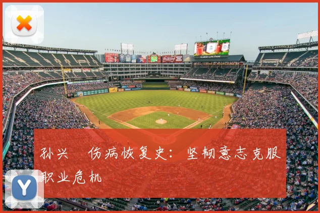 孙兴慜伤病恢复史：坚韧意志克服职业危机