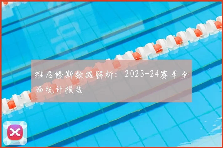维尼修斯数据解析：2023-24赛季全面统计报告