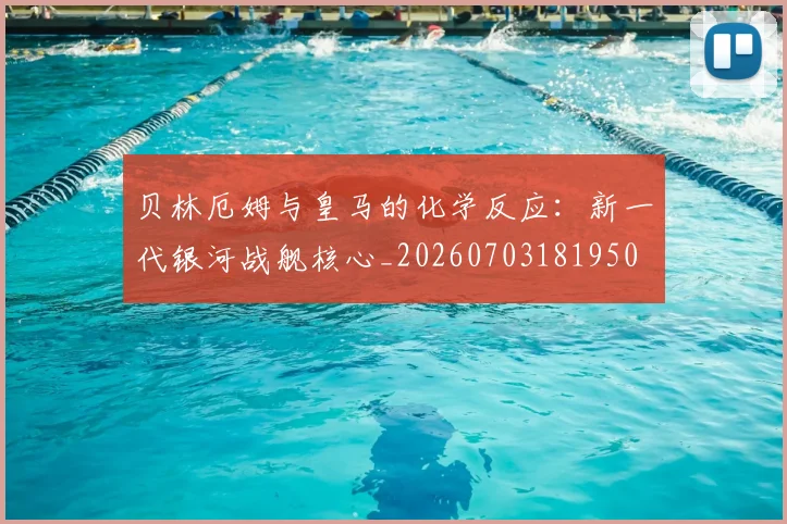 贝林厄姆与皇马的化学反应:新一代银河战舰核心_20260703181950