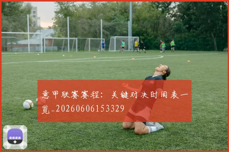 意甲联赛赛程:关键对决时间表一览_20260606153329