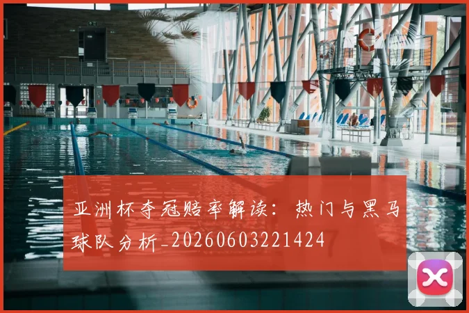 亚洲杯夺冠赔率解读:热门与黑马球队分析_20260603221424